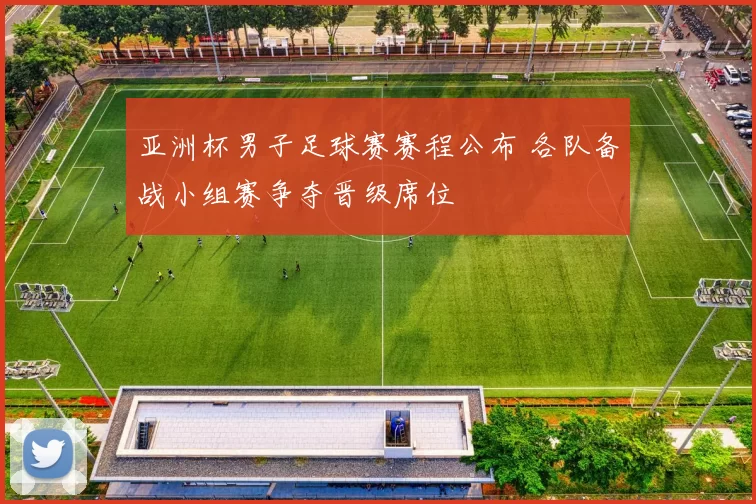 亚洲杯男子足球赛赛程公布 各队备战小组赛争夺晋级席位
