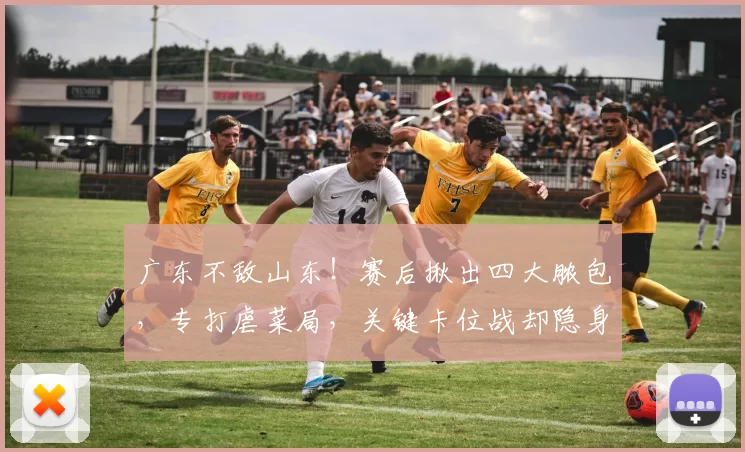 广东不敌山东！赛后揪出四大脓包，专打虐菜局，关键卡位战却隐身了