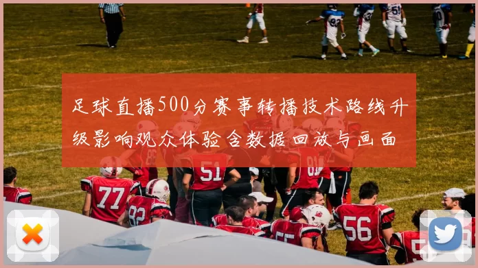足球直播500分赛事转播技术路线升级影响观众体验含数据回放与画面延迟优化