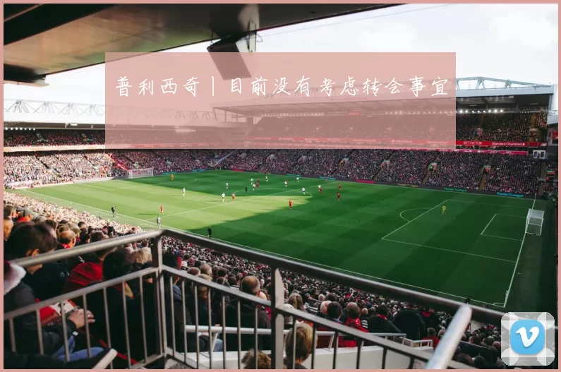 普利西奇丨目前没有考虑转会事宜