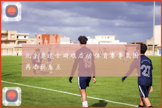 北京奥运会游戏启动 体育赛事氛围再添新看点