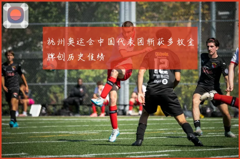 杭州奥运会中国代表团斩获多枚金牌创历史佳绩