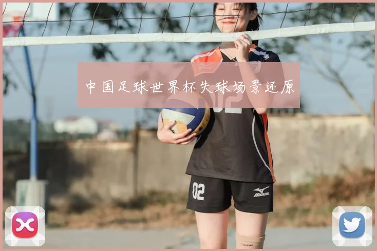 中国足球世界杯失球场景还原