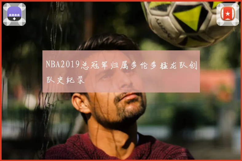 NBA2019总冠军归属多伦多猛龙队创队史纪录