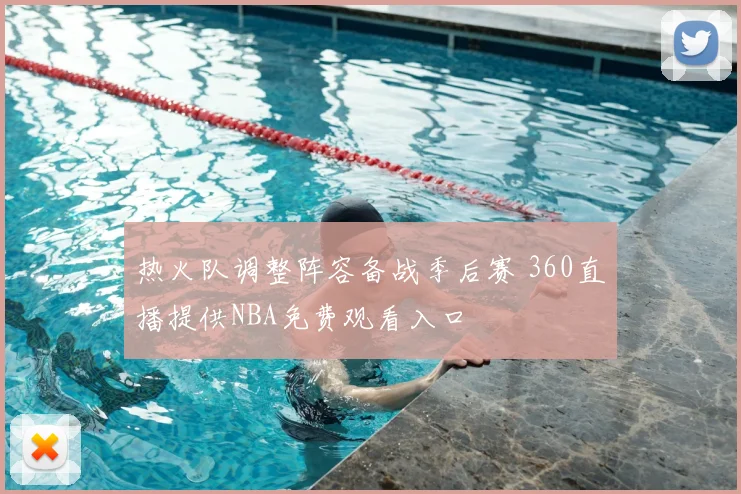 热火队调整阵容备战季后赛 360直播提供NBA免费观看入口
