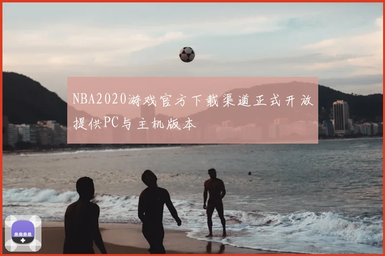 NBA2020游戏官方下载渠道正式开放提供PC与主机版本
