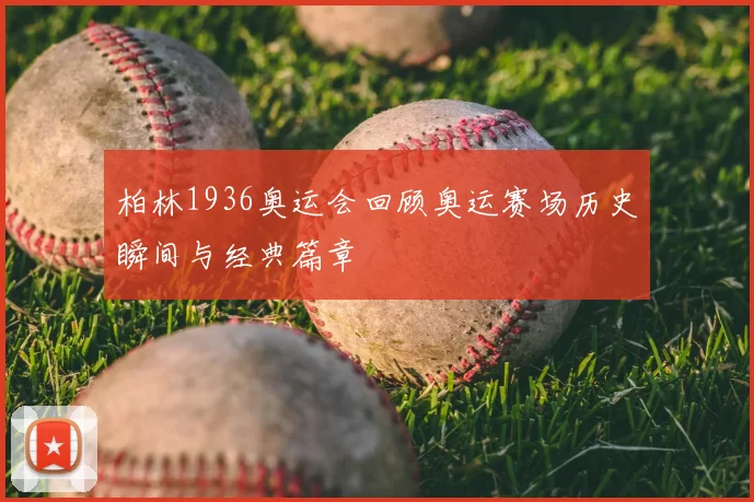 柏林1936奥运会回顾奥运赛场历史瞬间与经典篇章