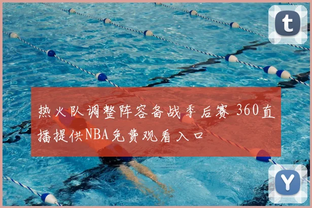 热火队调整阵容备战季后赛 360直播提供NBA免费观看入口