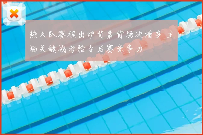 热火队赛程出炉背靠背场次增多 主场关键战考验季后赛竞争力