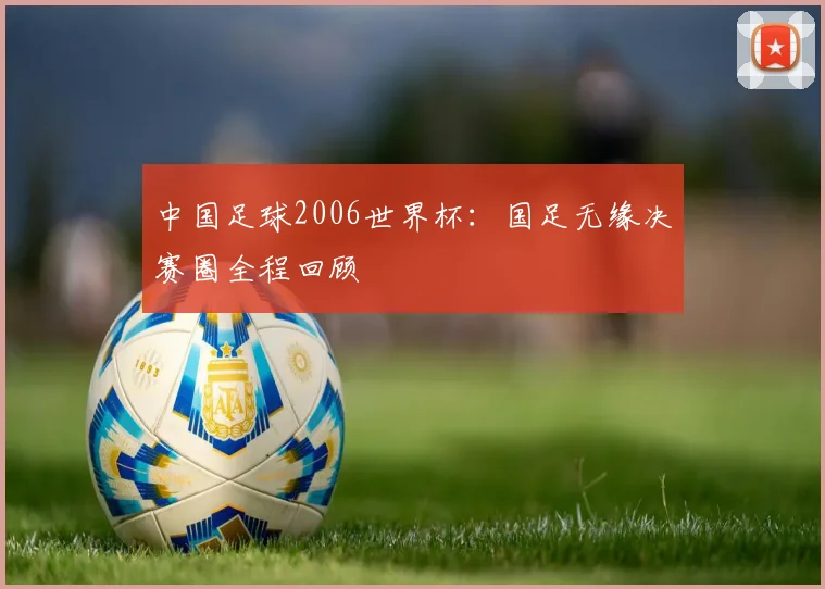 中国足球2006世界杯:国足无缘决赛圈全程回顾
