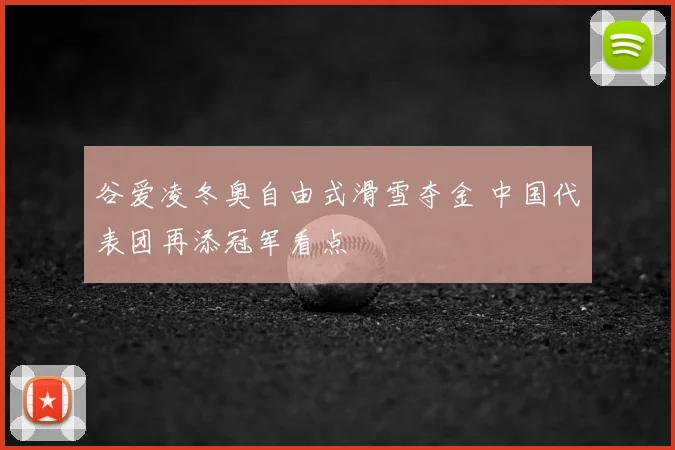 谷爱凌冬奥自由式滑雪夺金 中国代表团再添冠军看点