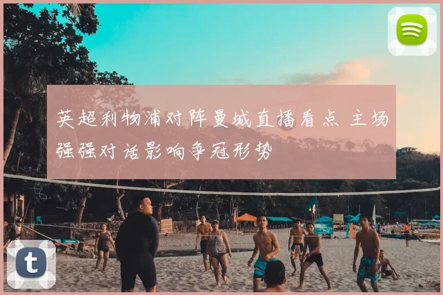 英超利物浦对阵曼城直播看点 主场强强对话影响争冠形势