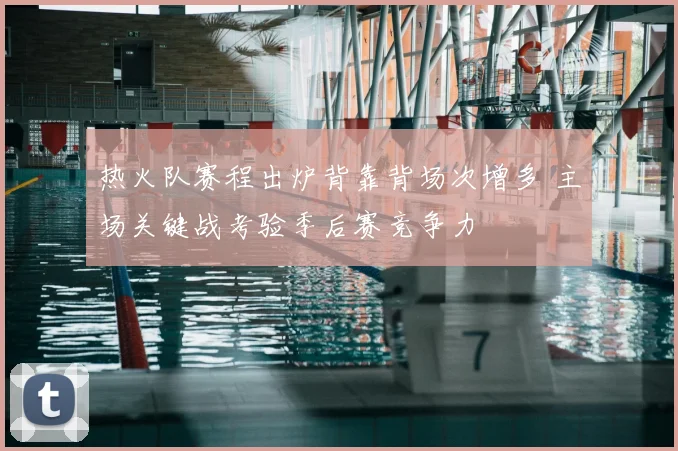 热火队赛程出炉背靠背场次增多 主场关键战考验季后赛竞争力